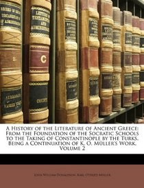 A History of the Literature of Ancient Greece: From the Foundation of the Socratic Schools to the Taking of Constantinople by the Turks. Being a Continuation of K. O. Mller's Work, Volume 2