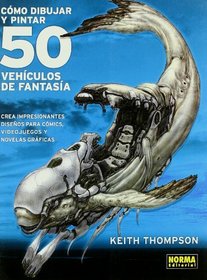 Como dibujar y pintar 50 vehiculos de fantasia/ 50 Fantasy Vehicles to Draw and Paint (Spanish Edition)