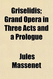 Grislidis; Grand Opera in Three Acts and a Prologue