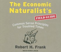 The Economic Naturalists Field Guide: Common Sense Principles for Troubled Times