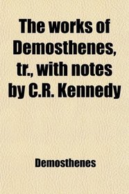 The works of Demosthenes, tr., with notes by C.R. Kennedy