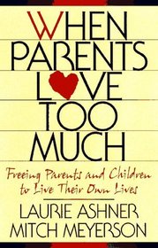 When Parents Love Too Much : Freeing Parents and Children to Live Their Own Lives