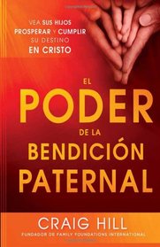 El Poder de la Bendicion Paternal: Siete momentos criticos para asegurar que sus hijos prosperen y cumplan su destino (Spanish Edition)