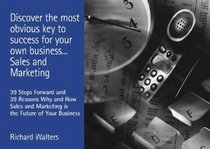 Discover the Most Obvious Key to Success for Your Own Business... Sales and Marketing: 39 Steps Forward and 39 Reasons Why and How Sales and Marketing
