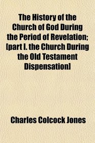 The History of the Church of God During the Period of Revelation; [part I. the Church During the Old Testament Dispensation]