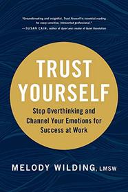 Trust Yourself: Stop Overthinking and Channel Your Emotions for Success at Work