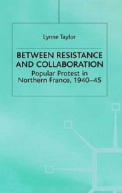 Between Resistance and Collaboration : Popular Protest in Northern France, 1940-45 (Studies in Modern History)