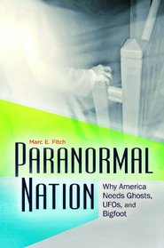 Paranormal Nation: Why America Needs Ghosts, UFOs, and Bigfoot