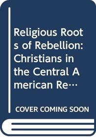 The religious roots of rebellion: Christians in Central American revolutions