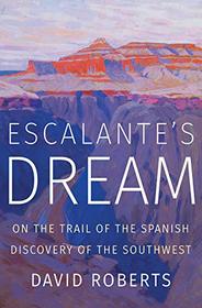 Escalante's Dream: On the Trail of the Spanish Discovery of the Southwest