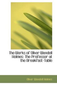 The Works of Oliver Wendell Holmes: The Professor at the Breakfast-Table