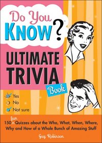 Do You Know Ultimate Trivia Book: 150 Fun Quizzes about the Who, What, When, Where, Why and How of a Whole Bunch of Amazing Stuff (Do You Know?)