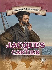 Jacques Cartier: Navigator Who Claimed Canada for France (Spotlight on Explorers and Colonization)