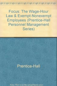 Focus: The Wage-Hour Law & Exempt-Nonexempt Employees (Prentice-Hall Personnel Management Series)