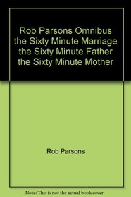 Rob Parsons Omnibus the Sixty Minute Marriage the Sixty Minute Father the Sixty Minute Mother