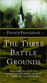 The Three Battle Grounds: An In-Depth View of the Three Arenas of Spiritual Warfare: The Mind, the Church, and the Heavenly Places