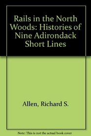 Rails in the North Woods: Histories of Nine Adirondack Short Lines
