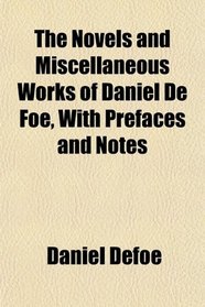 The Novels and Miscellaneous Works of Daniel De Foe, With Prefaces and Notes