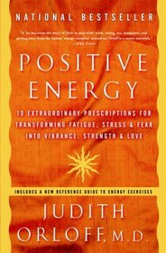 Positive Energy : 10 Extraordinary Prescriptions for Transforming Fatigue, Stress, and Fear into Vibrance, Strength, and Love