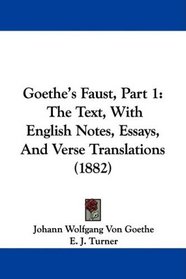 Goethe's Faust, Part 1: The Text, With English Notes, Essays, And Verse Translations (1882)