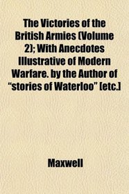 The Victories of the British Armies (Volume 2); With Anecdotes Illustrative of Modern Warfare. by the Author of 
