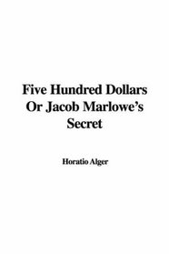 Five Hundred Dollars Or Jacob Marlowe's Secret