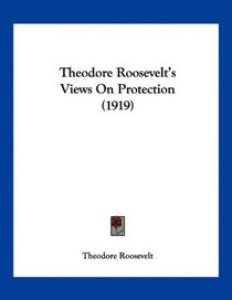 Theodore Roosevelt's Views On Protection (1919)