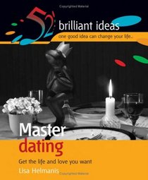 Master Dating: Get the Life and Love You Want (52 Brilliant Ideas)