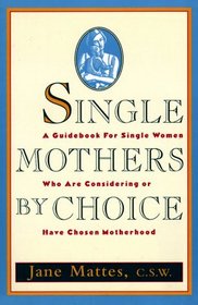 Single Mothers by Choice : A Guidebook for Single Women Who Are Considering or Have Chosen Motherhood