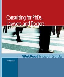 The WetFeet Insider Guide to Consulting for Ph.D.s, Lawyers, and Doctors