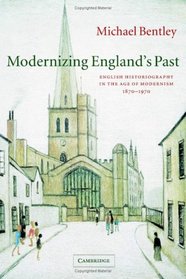 Modernizing England's Past: English Historiography in the Age of Modernism, 1870-1970 (The Wiles Lectures)
