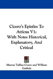 Cicero's Epistles To Atticus V1: With Notes Historical, Explanatory, And Critical