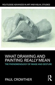 What Drawing and Painting Really Mean: The Phenomenology of Image and Gesture (Routledge Advances in Art and Visual Studies)