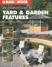 The Complete Guide to Yard & Garden Features: More Than 60 Practical & Ornamental Projects for the Landscape (Black & Decker Complete Guide)