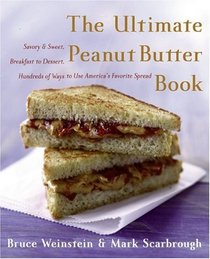 The Ultimate Peanut Butter Book : Savory and Sweet, Breakfast to Dessert, Hundereds of Ways to Use America's Favorite Spread