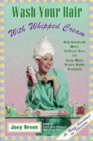 Wash Your Hair With Whipped Cream: And Hundreds More Offbeat Uses for Even More Brand-Name Products