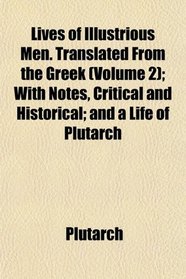 Lives of Illustrious Men. Translated From the Greek (Volume 2); With Notes, Critical and Historical; and a Life of Plutarch