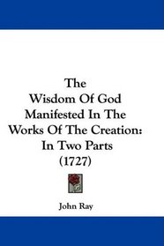 The Wisdom Of God Manifested In The Works Of The Creation: In Two Parts (1727)