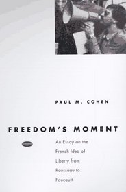Freedom's Moment : An Essay on the French Idea of Liberty from Rousseau to Foucault