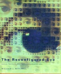 The reconfigured eye: Visual truth in the post-photographic era
