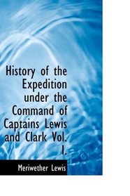 History of the Expedition under the Command of Captains Lewis and Clark  Vol. I.