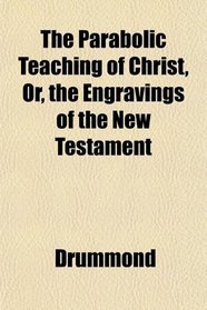 The Parabolic Teaching of Christ, Or, the Engravings of the New Testament