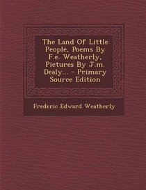 The Land of Little People, Poems by F.E. Weatherly, Pictures by J.M. Dealy... - Primary Source Edition