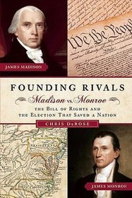 Founding Rivals Madison vs. Monroe the Bill of Rights and the Election that Saved a Nation