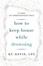 How to Keep House While Drowning: 31 days of compassionate help