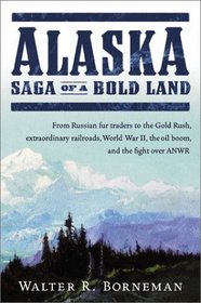Alaska: Saga of a Bold Land--From Russian Fur Traders to the Gold Rush, Extraordinary Railroads, World War II, the Oil Boom, and the Fight Over ANWR