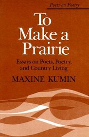 To Make a Prairie : Essays on Poets, Poetry, and Country Living (Poets on Poetry)