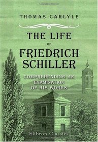 The Life of Friedrich Schiller, Comprehending an Examination of His Works: Centenary Edition