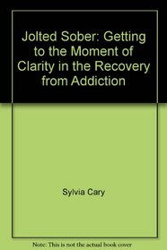 Jolted Sober: Getting to the Moment of Clarity in the Recovery from Addiction