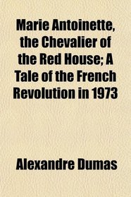 Marie Antoinette, the Chevalier of the Red House; A Tale of the French Revolution in 1973